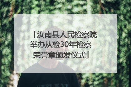 汝南县人民检察院举办从检30年检察荣誉章颁发仪式