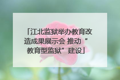 江北监狱举办教育改造成果展示会 推动“教育型监狱”建设