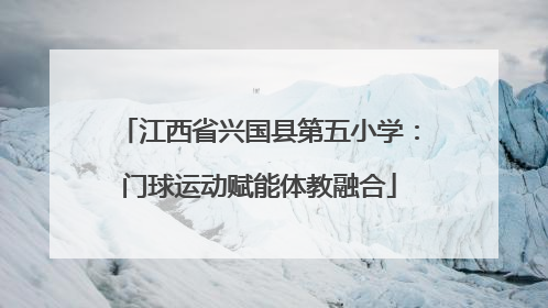 江西省兴国县第五小学：门球运动赋能体教融合