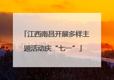 江西南昌开展多样主题活动庆“七一”