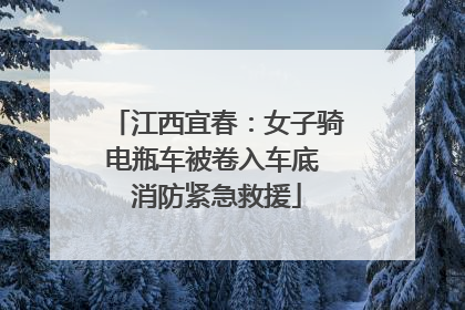 江西宜春：女子骑电瓶车被卷入车底 消防紧急救援