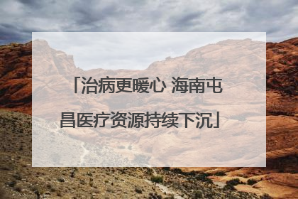 治病更暖心 海南屯昌医疗资源持续下沉
