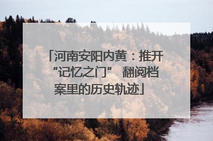 河南安阳内黄：推开“记忆之门” 翻阅档案里的历史轨迹