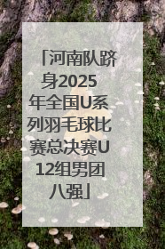 河南队跻身2025年全国U系列羽毛球比赛总决赛U12组男团八强