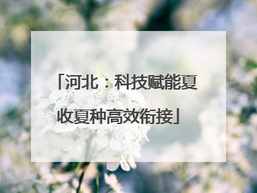 河北：科技赋能夏收夏种高效衔接