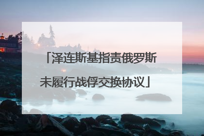 泽连斯基指责俄罗斯未履行战俘交换协议