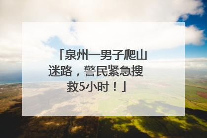 泉州一男子爬山迷路，警民紧急搜救5小时！
