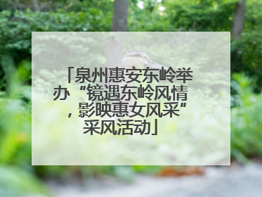 泉州惠安东岭举办“镜遇东岭风情，影映惠女风采”采风活动