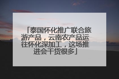 泰国怀化推广联合旅游产品，云南农产品运往怀化深加工，这场推进会干货很多
