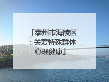 泰州市海陵区：关爱特殊群体心理健康