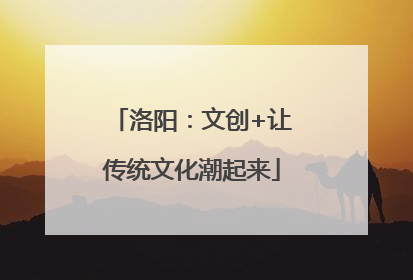 洛阳：文创+让传统文化潮起来