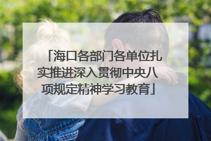 海口各部门各单位扎实推进深入贯彻中央八项规定精神学习教育