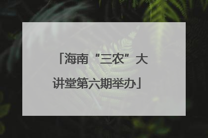 海南“三农”大讲堂第六期举办