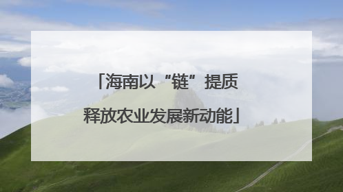海南以“链”提质 释放农业发展新动能