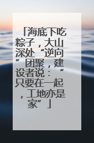 海底下吃粽子，大山深处“逆向”团聚，建设者说：“只要在一起，工地亦是家”