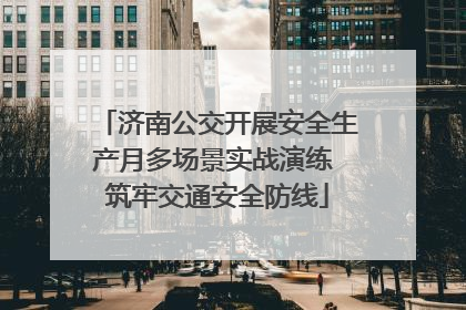 济南公交开展安全生产月多场景实战演练 筑牢交通安全防线