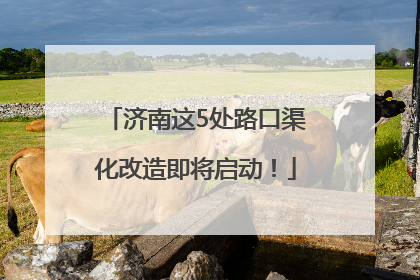 济南这5处路口渠化改造即将启动！