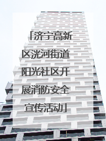 济宁高新区洸河街道阳光社区开展消防安全宣传活动