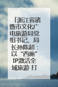 浙江省诸暨市文化广电旅游局党组书记、局长孙陈超：以“西施”IP激活全域旅游 打造县域文旅融合新标杆｜第七届全国县域旅游研究成果发布系列活动