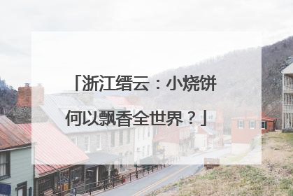 浙江缙云：小烧饼何以飘香全世界？