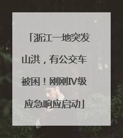 浙江一地突发山洪，有公交车被困！刚刚Ⅳ级应急响应启动