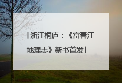 浙江桐庐：《富春江地理志》新书首发