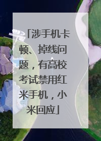 涉手机卡顿、掉线问题，有高校考试禁用红米手机，小米回应
