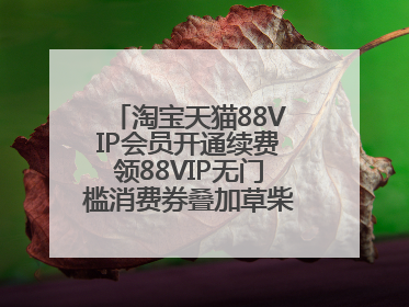 淘宝天猫88VIP会员开通续费领88VIP无门槛消费券叠加草柴APP领优惠券拿购物返利更省钱