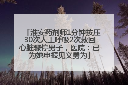 淮安药剂师1分钟按压30次人工呼吸2次救回心脏骤停男子，医院：已为她申报见义勇为