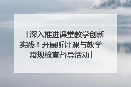 深入推进课堂教学创新实践！开展听评课与教学常规检查督导活动