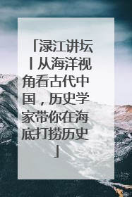渌江讲坛丨从海洋视角看古代中国，历史学家带你在海底打捞历史