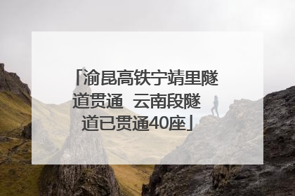 渝昆高铁宁靖里隧道贯通  云南段隧道已贯通40座