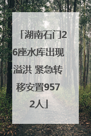 湖南石门26座水库出现溢洪 紧急转移安置9572人