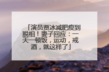 演员贾冰减肥瘦到脱相！妻子回应：一天一顿饭，运动，戒酒，就这样了
