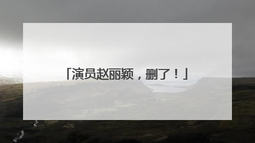 演员赵丽颖，删了！