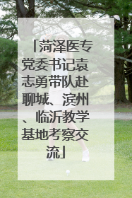 菏泽医专党委书记袁志勇带队赴聊城、滨州、临沂教学基地考察交流