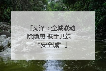 菏泽：全城联动除隐患 携手共筑“安全城”