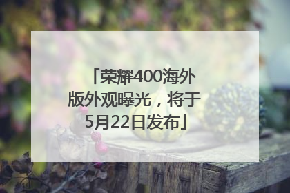 荣耀400海外版外观曝光，将于5月22日发布