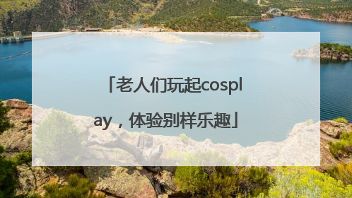 老人们玩起cosplay，体验别样乐趣