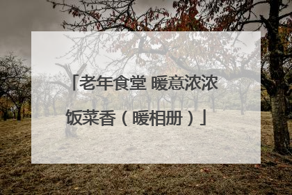老年食堂 暖意浓浓饭菜香（暖相册）