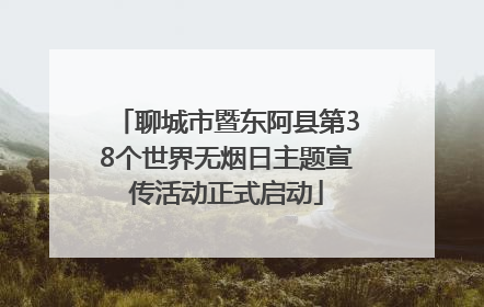 聊城市暨东阿县第38个世界无烟日主题宣传活动正式启动