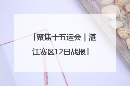 聚焦十五运会｜湛江赛区12日战报