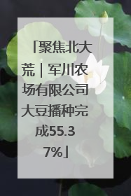 聚焦北大荒｜军川农场有限公司大豆播种完成55.37%