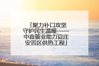 聚力补口攻坚 守护民生温暖——中鑫管业助力夏庄安置区供热工程