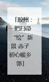 胶州：一把扫帚“绘”新景 赤子初心暖乡邻