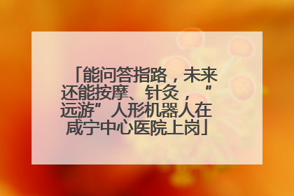 能问答指路，未来还能按摩、针灸，“远游”人形机器人在咸宁中心医院上岗