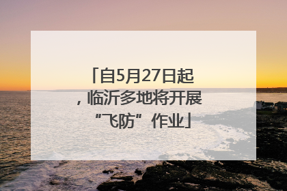 自5月27日起，临沂多地将开展“飞防”作业