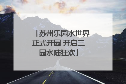 苏州乐园水世界正式开园 开启三园水陆狂欢