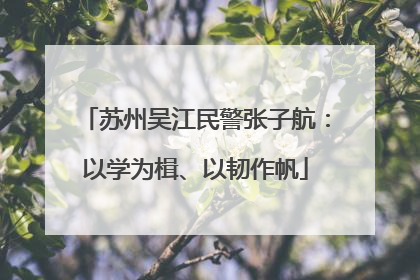 苏州吴江民警张子航：以学为楫、以韧作帆