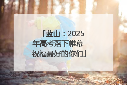 蓝山：2025年高考落下帷幕 祝福最好的你们